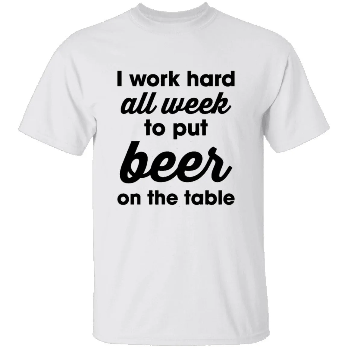 I Work Hard All Week To Put Beer On The Table T-Shirt