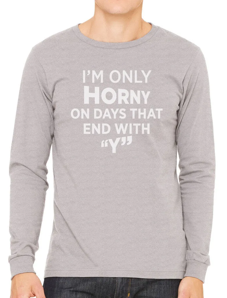 I'm Only Horny On Days That End In Y Men's Long Sleeve T-shirt