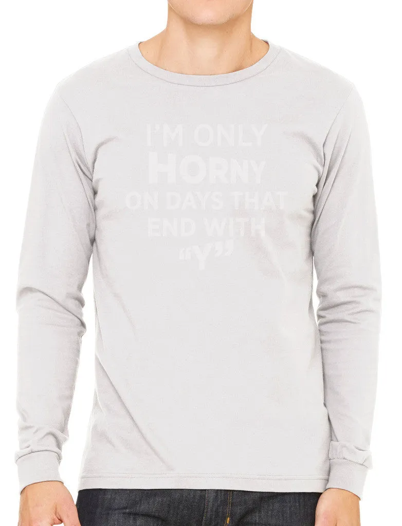 I'm Only Horny On Days That End In Y Men's Long Sleeve T-shirt