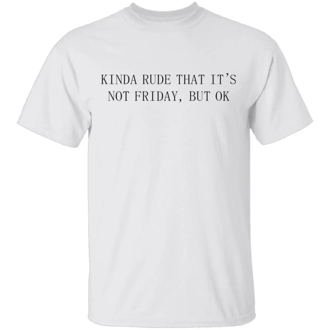 Kinda Rude That it's Not Friday But Ok T-Shirt