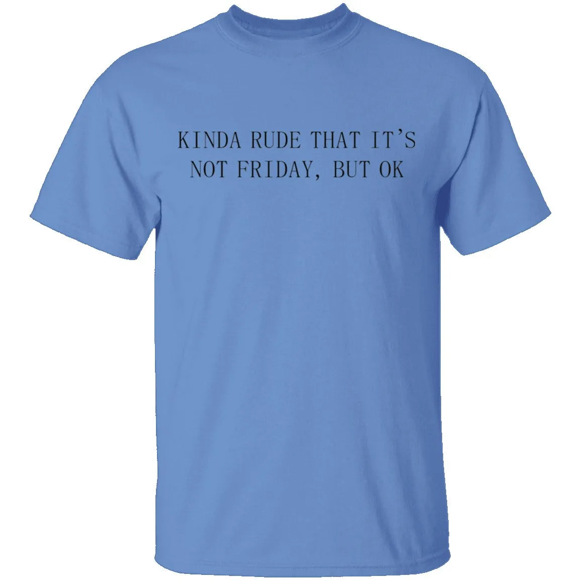 Kinda Rude That it's Not Friday But Ok T-Shirt