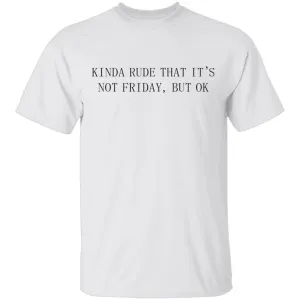 Kinda Rude That it's Not Friday But Ok T-Shirt