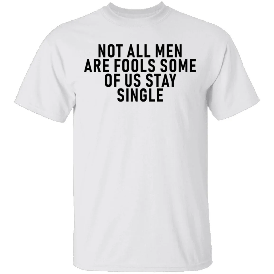 Not All Men Are Fools Some Of Us Stay SIngle T-Shirt