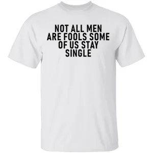 Not All Men Are Fools Some Of Us Stay SIngle T-Shirt