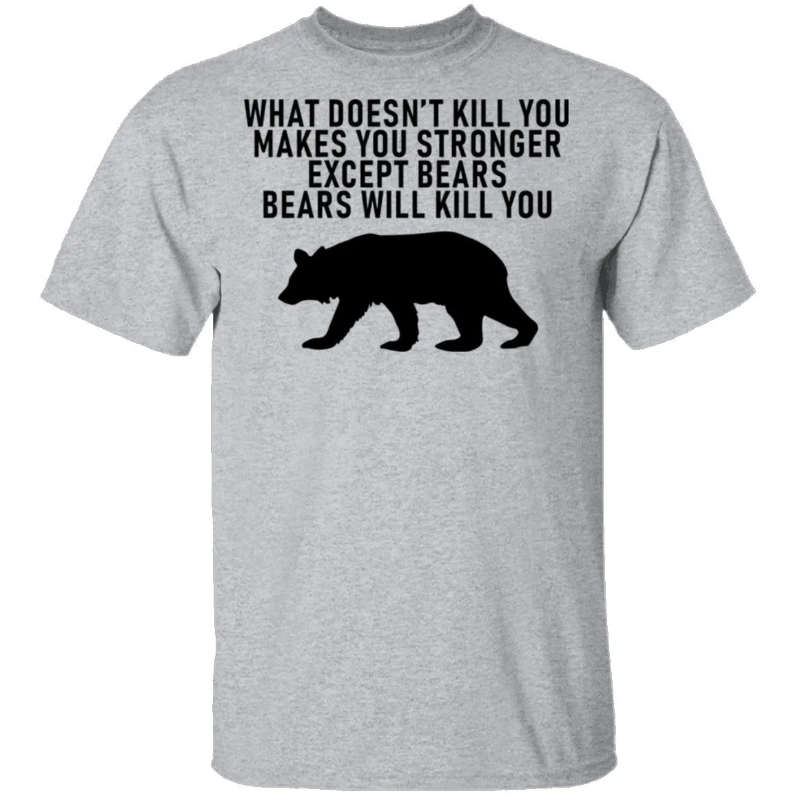 What Doesn't Kill You Makes You Stronger Except Bears Bears Will Kill You T-Shirt