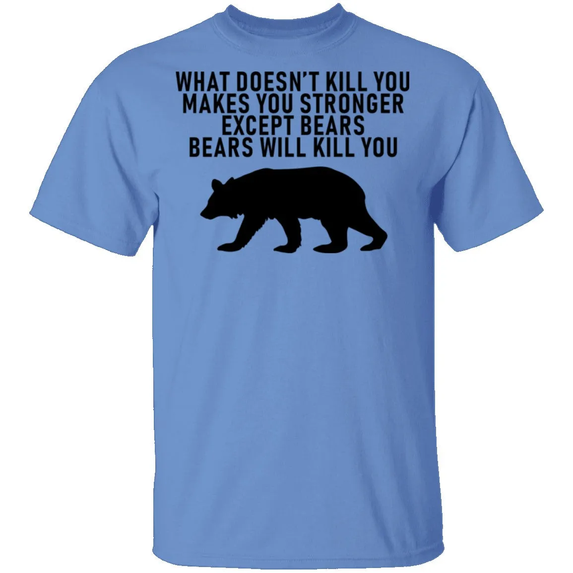 What Doesn't Kill You Makes You Stronger Except Bears Bears Will Kill You T-Shirt