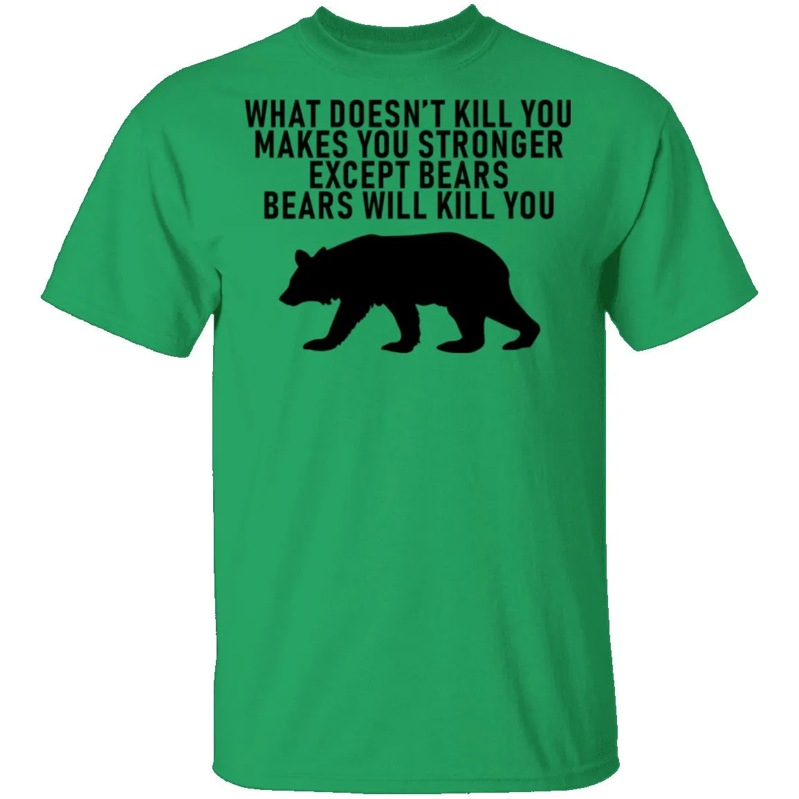 What Doesn't Kill You Makes You Stronger Except Bears Bears Will Kill You T-Shirt