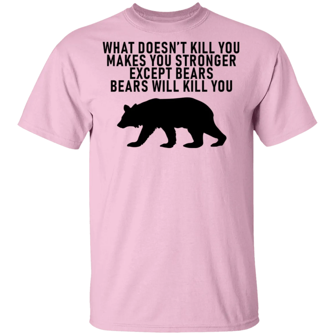 What Doesn't Kill You Makes You Stronger Except Bears Bears Will Kill You T-Shirt