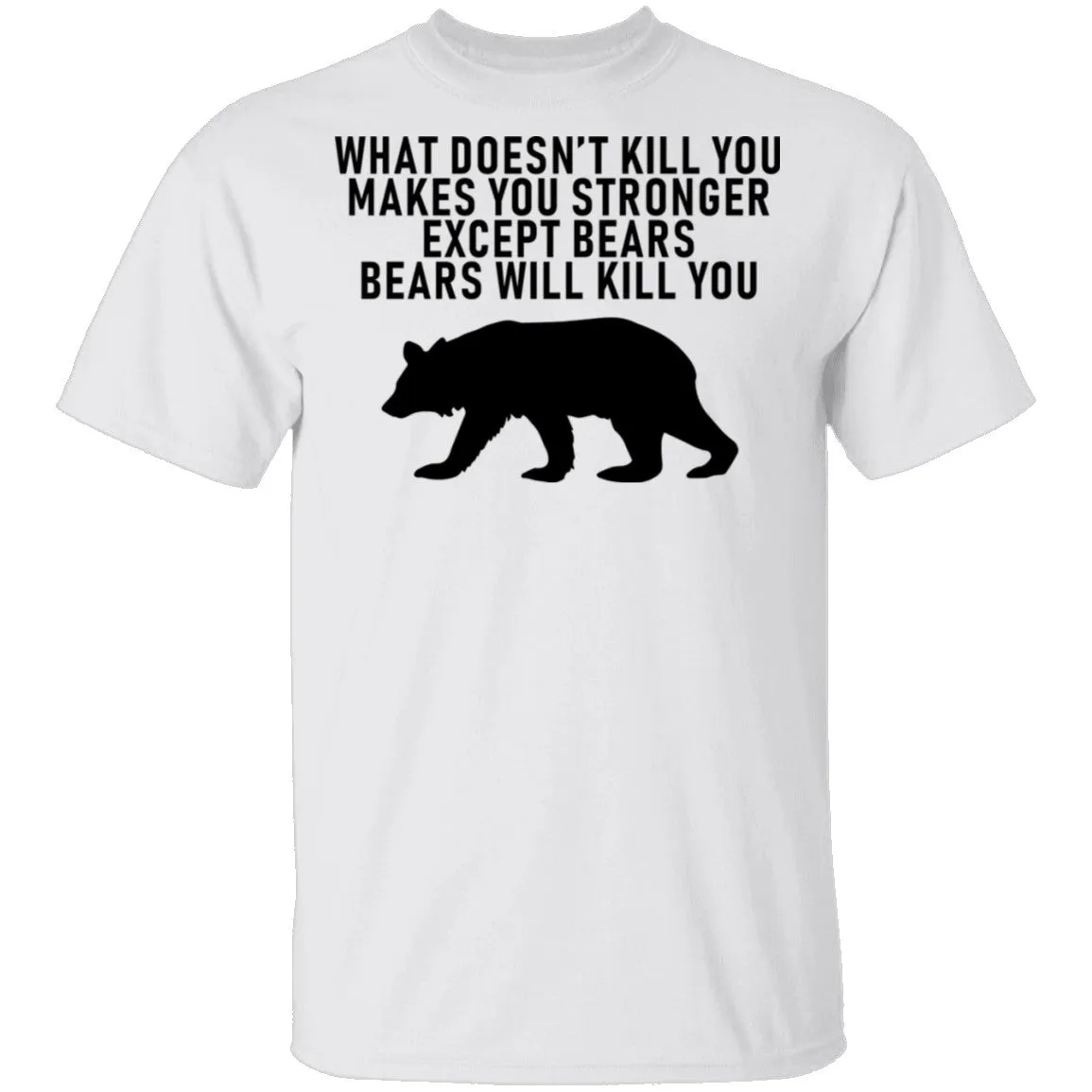 What Doesn't Kill You Makes You Stronger Except Bears Bears Will Kill You T-Shirt
