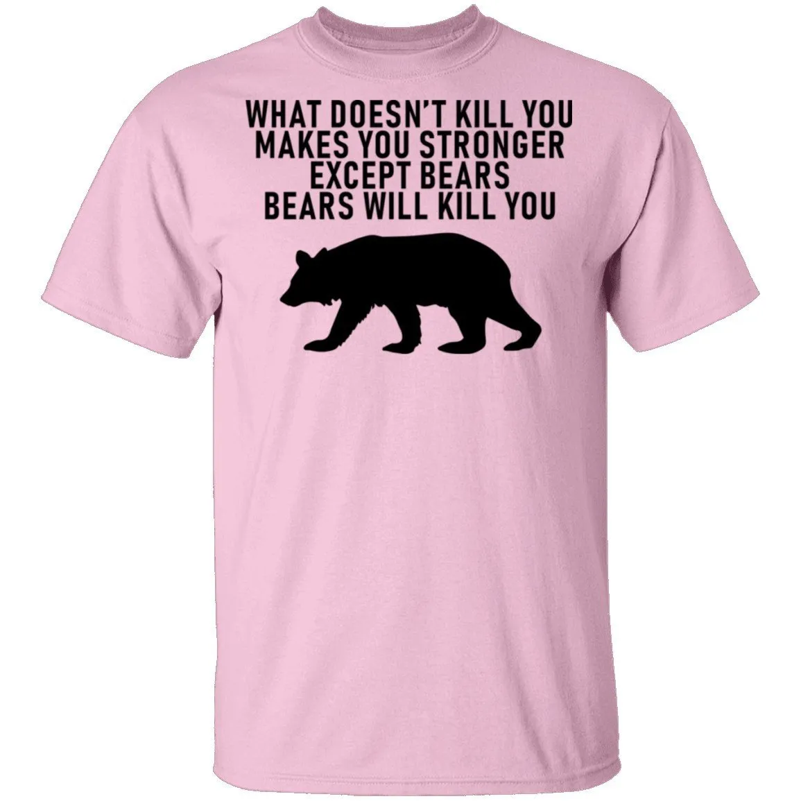 What Doesn't Kill You Makes You Stronger Except Bears Bears Will Kill You T-Shirt